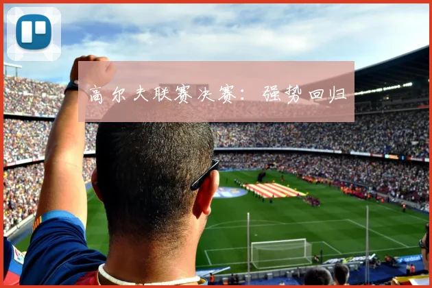 高尔夫联赛决赛：强势回归