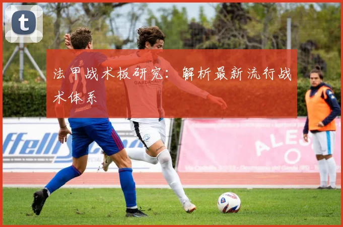 法甲战术板研究：解析最新流行战术体系