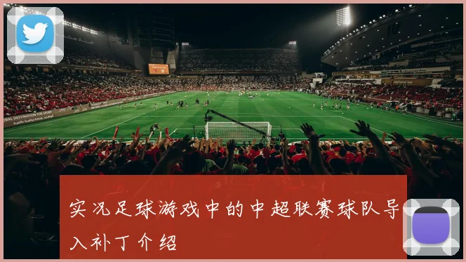 实况足球游戏中的中超联赛球队导入补丁介绍