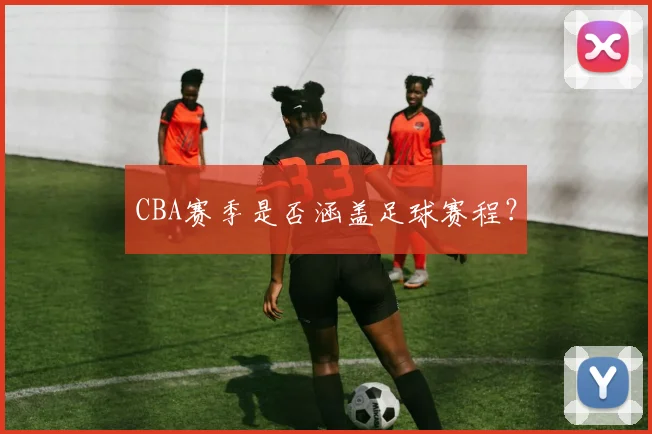 CBA赛季是否涵盖足球赛程？