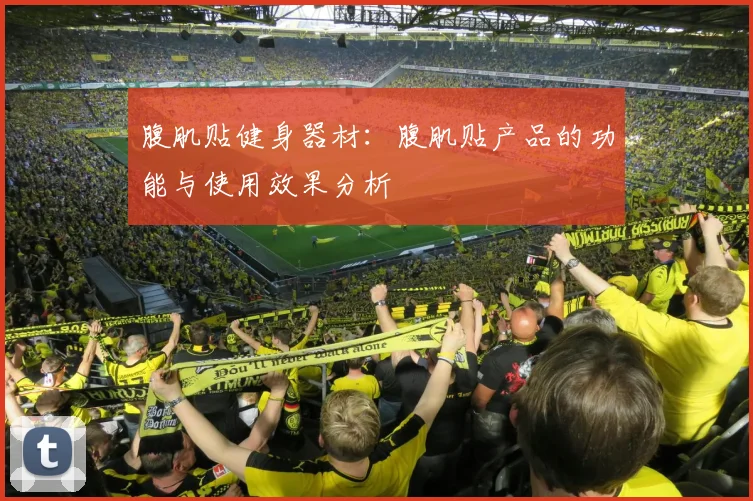 腹肌贴健身器材：腹肌贴产品的功能与使用效果分析