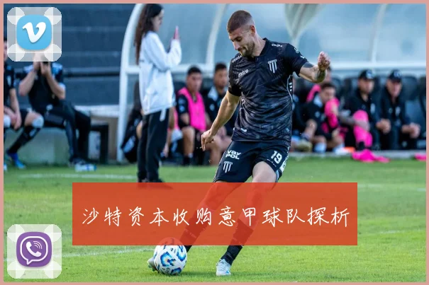 沙特资本收购意甲球队探析