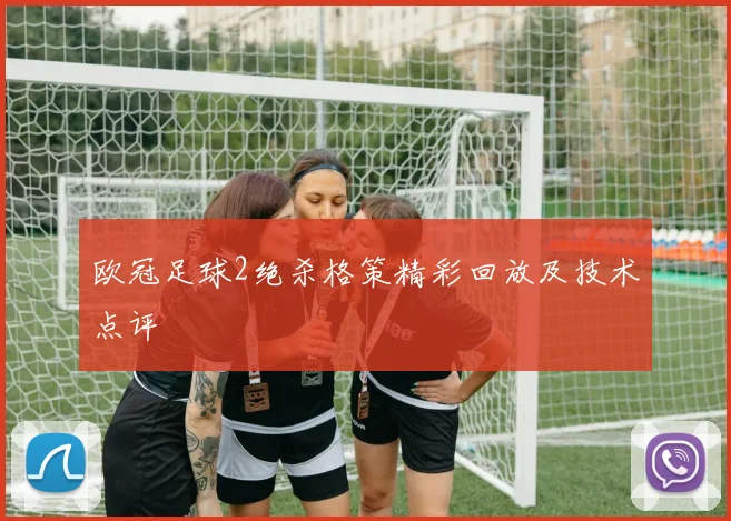 欧冠足球2绝杀格策精彩回放及技术点评